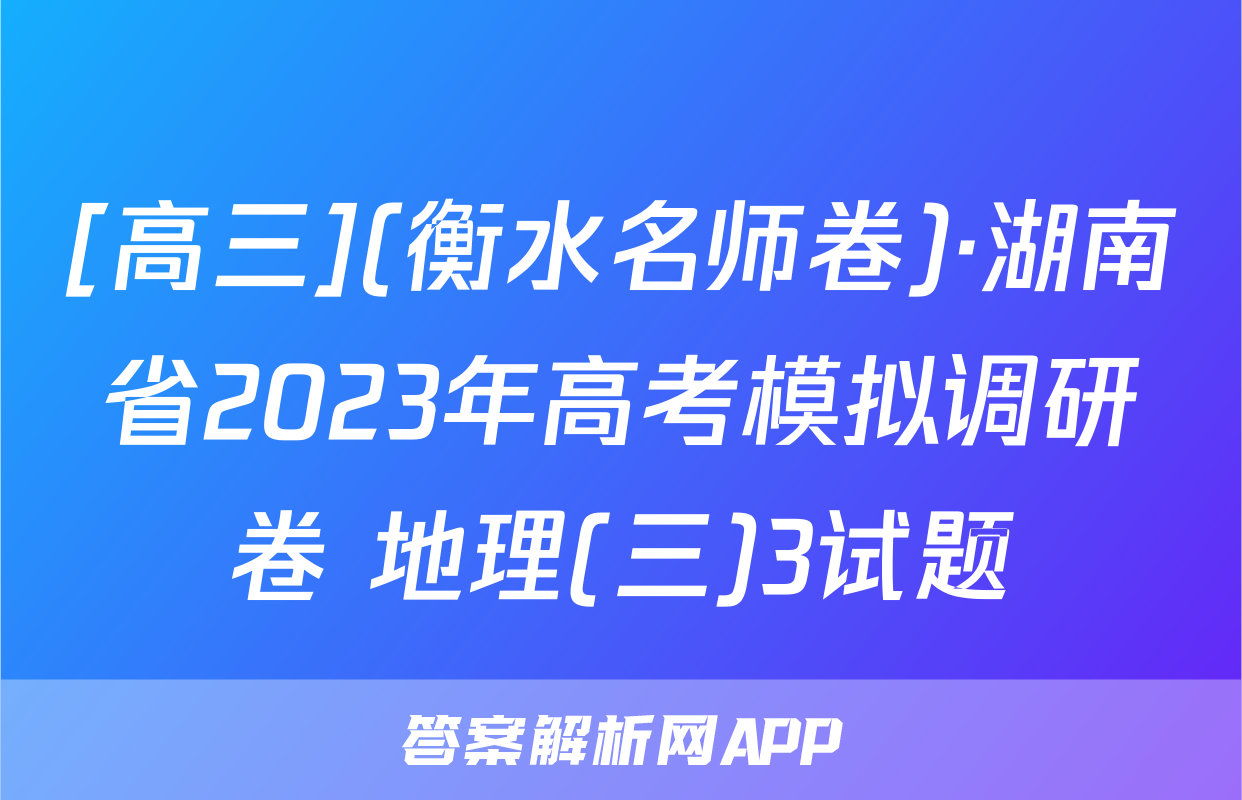 [高三](衡水名师卷)·湖南省2023年高考模拟调研卷 地理(三)3试题
