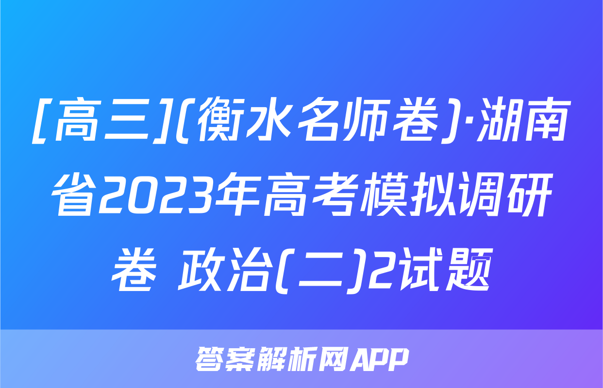 [高三](衡水名师卷)·湖南省2023年高考模拟调研卷 政治(二)2试题