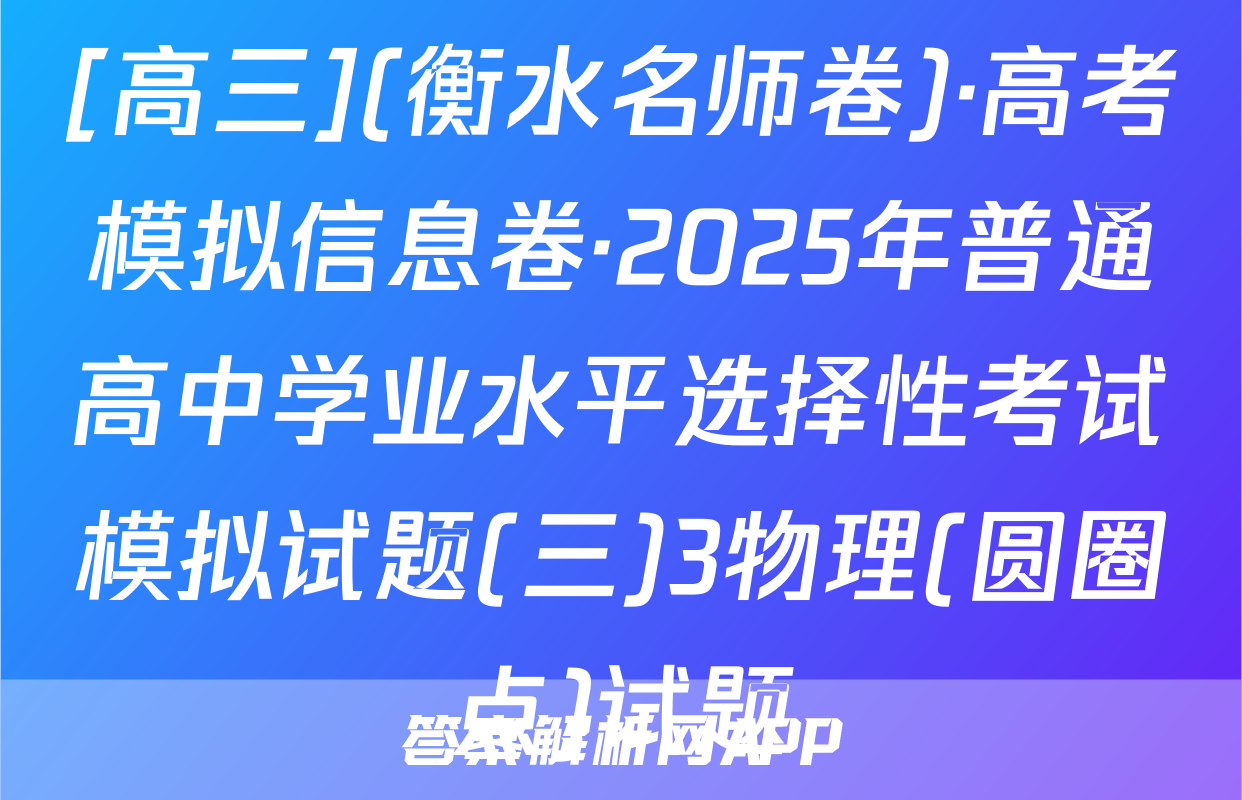[高三](衡水名师卷)·高考模拟信息卷·2025年普通高中学业水平选择性考试模拟试题(三)3物理(圆圈点)试题