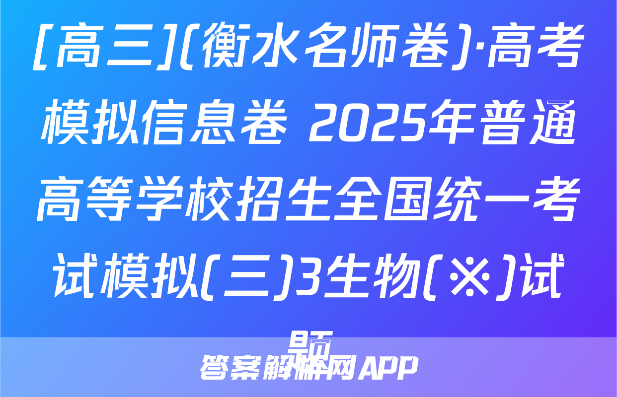 [高三](衡水名师卷)·高考模拟信息卷 2025年普通高等学校招生全国统一考试模拟(三)3生物(※)试题