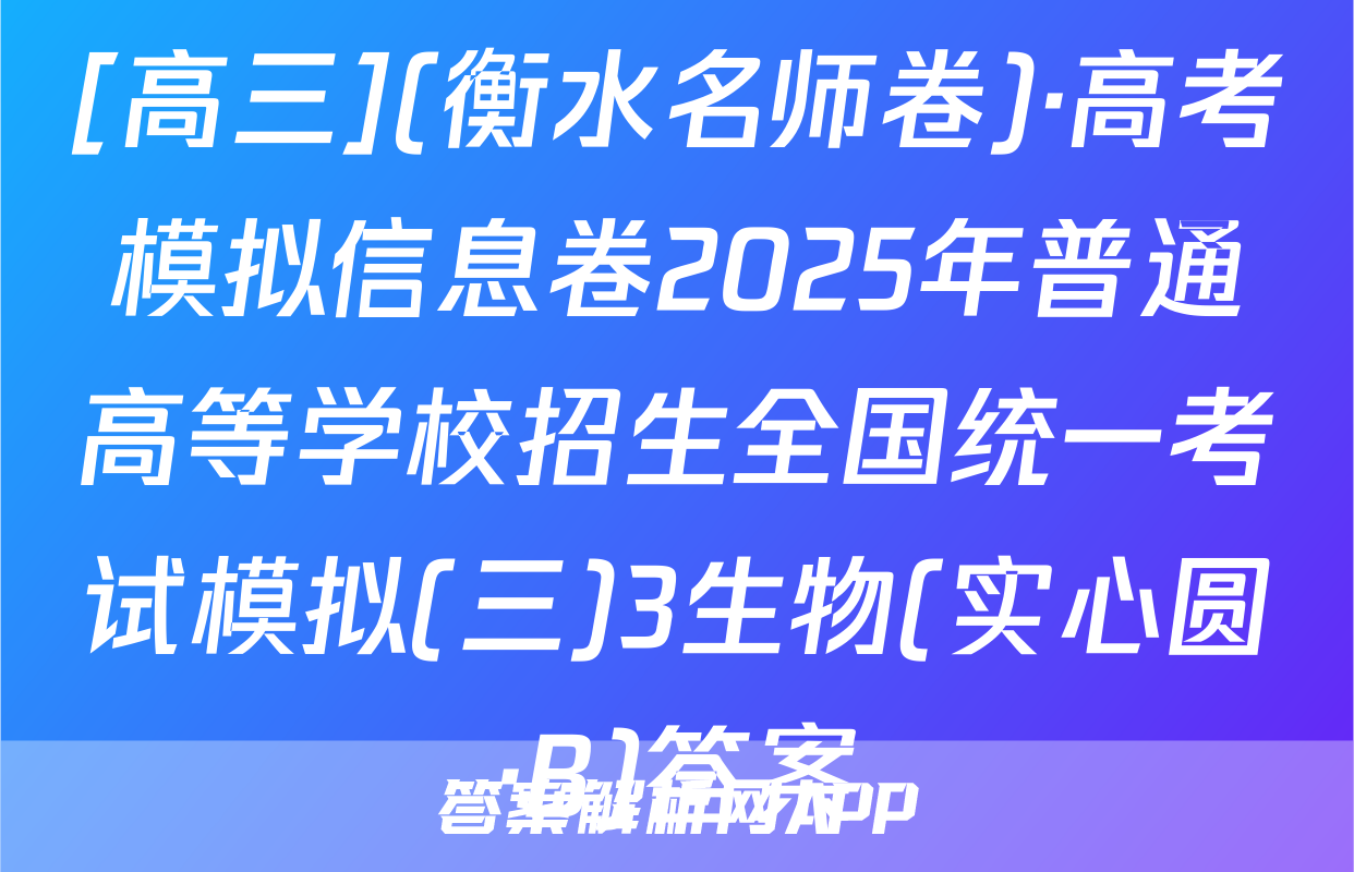 [高三](衡水名师卷)·高考模拟信息卷2025年普通高等学校招生全国统一考试模拟(三)3生物(实心圆·B)答案