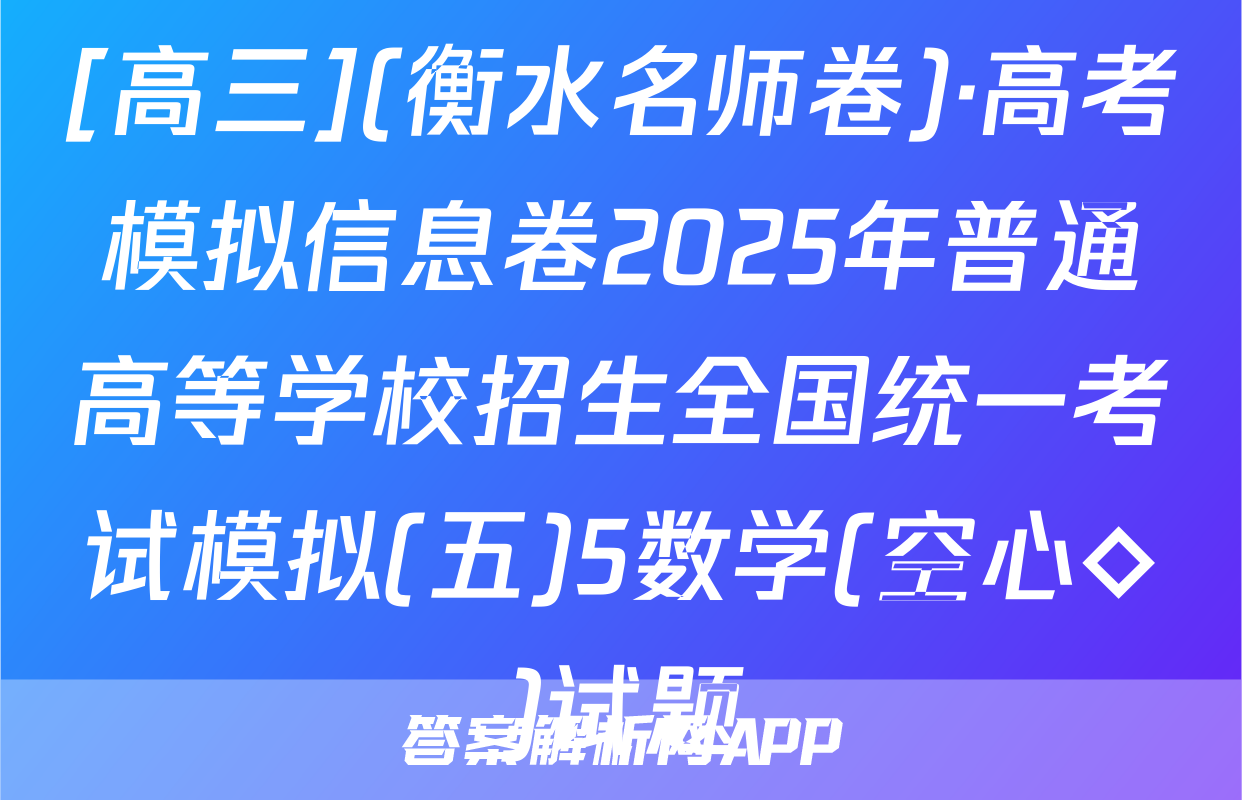 [高三](衡水名师卷)·高考模拟信息卷2025年普通高等学校招生全国统一考试模拟(五)5数学(空心◇)试题