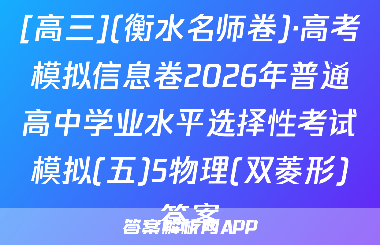 [高三](衡水名师卷)·高考模拟信息卷2026年普通高中学业水平选择性考试模拟(五)5物理(双菱形)答案