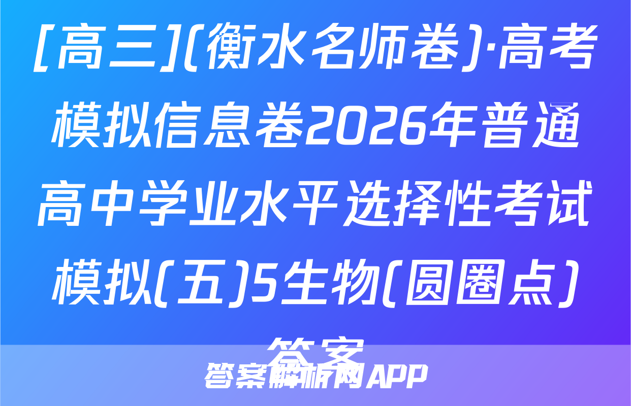 [高三](衡水名师卷)·高考模拟信息卷2026年普通高中学业水平选择性考试模拟(五)5生物(圆圈点)答案