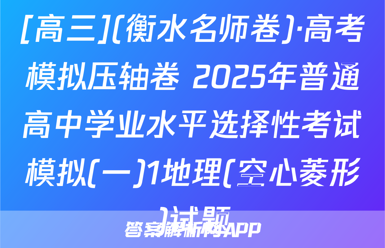 [高三](衡水名师卷)·高考模拟压轴卷 2025年普通高中学业水平选择性考试模拟(一)1地理(空心菱形)试题