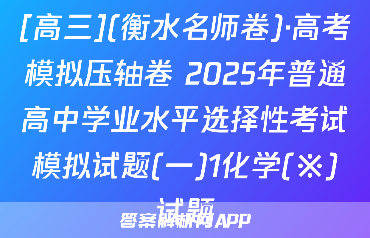 [高三](衡水名师卷)·高考模拟压轴卷 2025年普通高中学业水平选择性考试模拟试题(一)1化学(※)试题