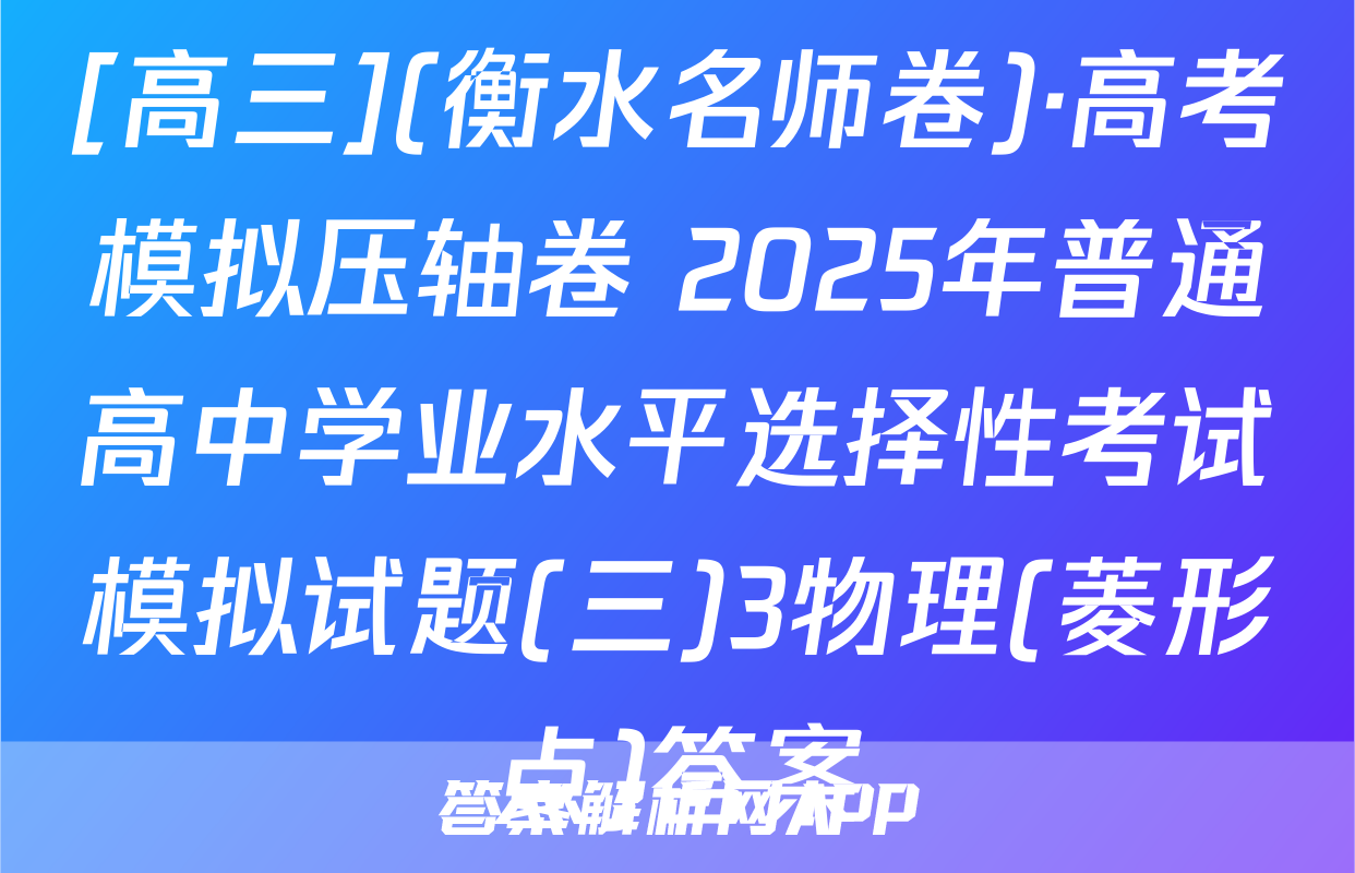 [高三](衡水名师卷)·高考模拟压轴卷 2025年普通高中学业水平选择性考试模拟试题(三)3物理(菱形点)答案