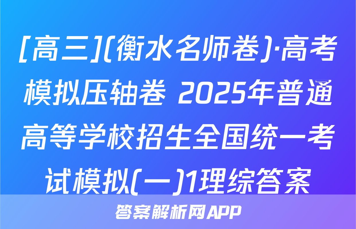 [高三](衡水名师卷)·高考模拟压轴卷 2025年普通高等学校招生全国统一考试模拟(一)1理综答案