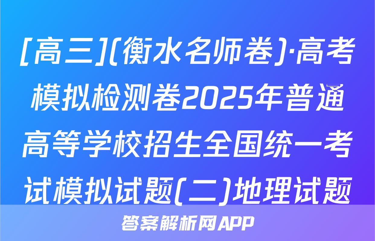 [高三](衡水名师卷)·高考模拟检测卷2025年普通高等学校招生全国统一考试模拟试题(二)地理试题