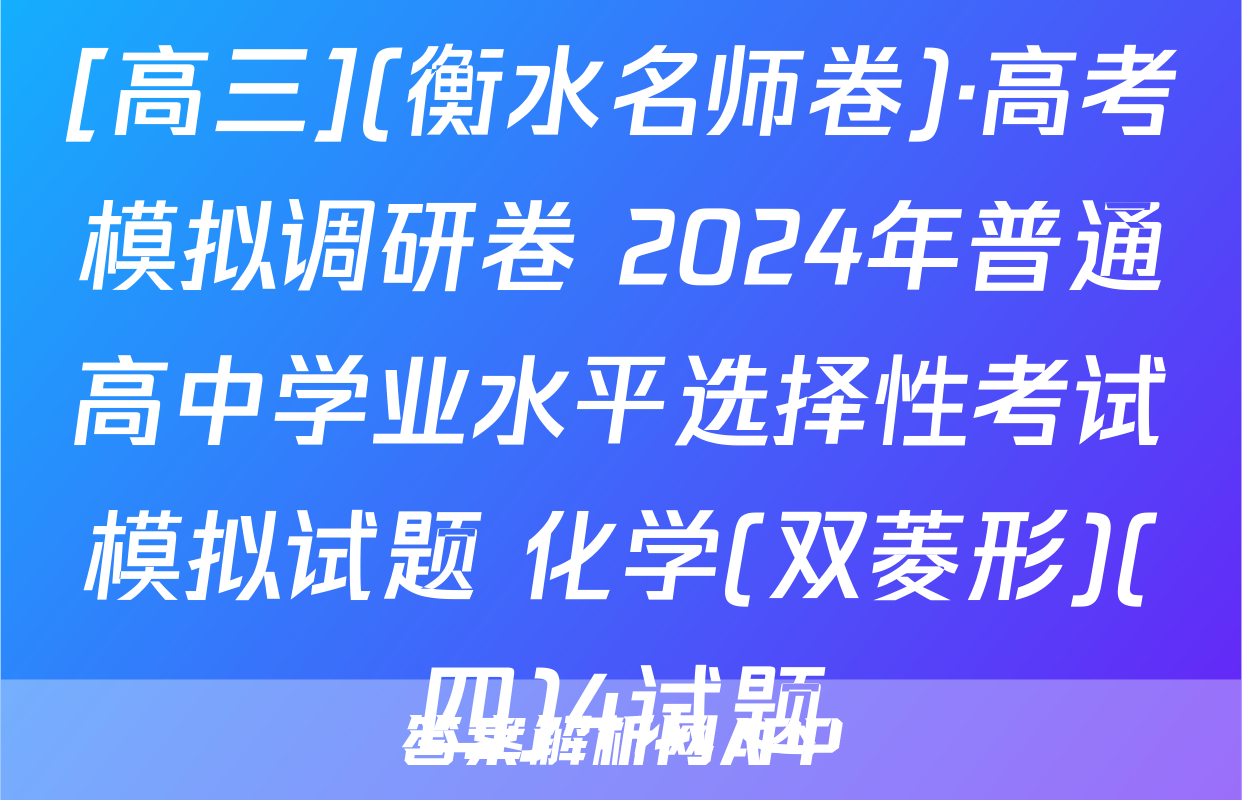 [高三](衡水名师卷)·高考模拟调研卷 2024年普通高中学业水平选择性考试模拟试题 化学(双菱形)(四)4试题