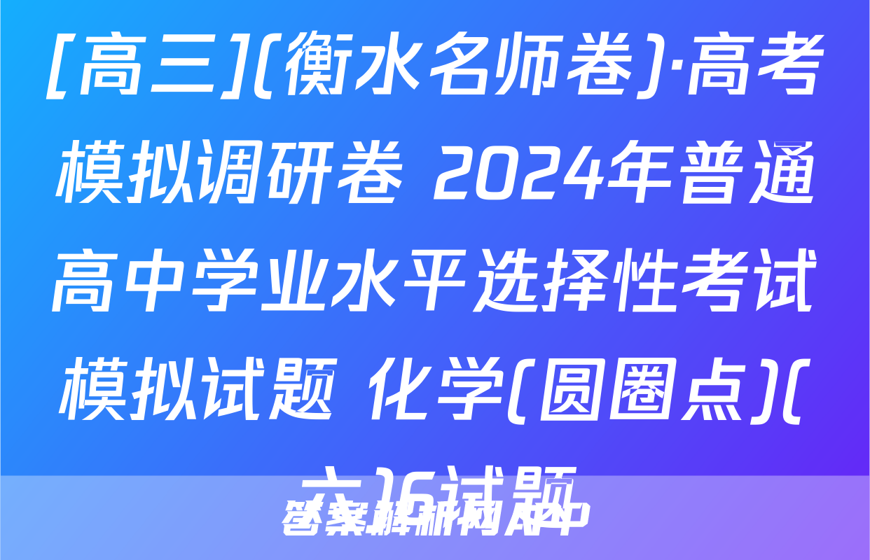 [高三](衡水名师卷)·高考模拟调研卷 2024年普通高中学业水平选择性考试模拟试题 化学(圆圈点)(六)6试题