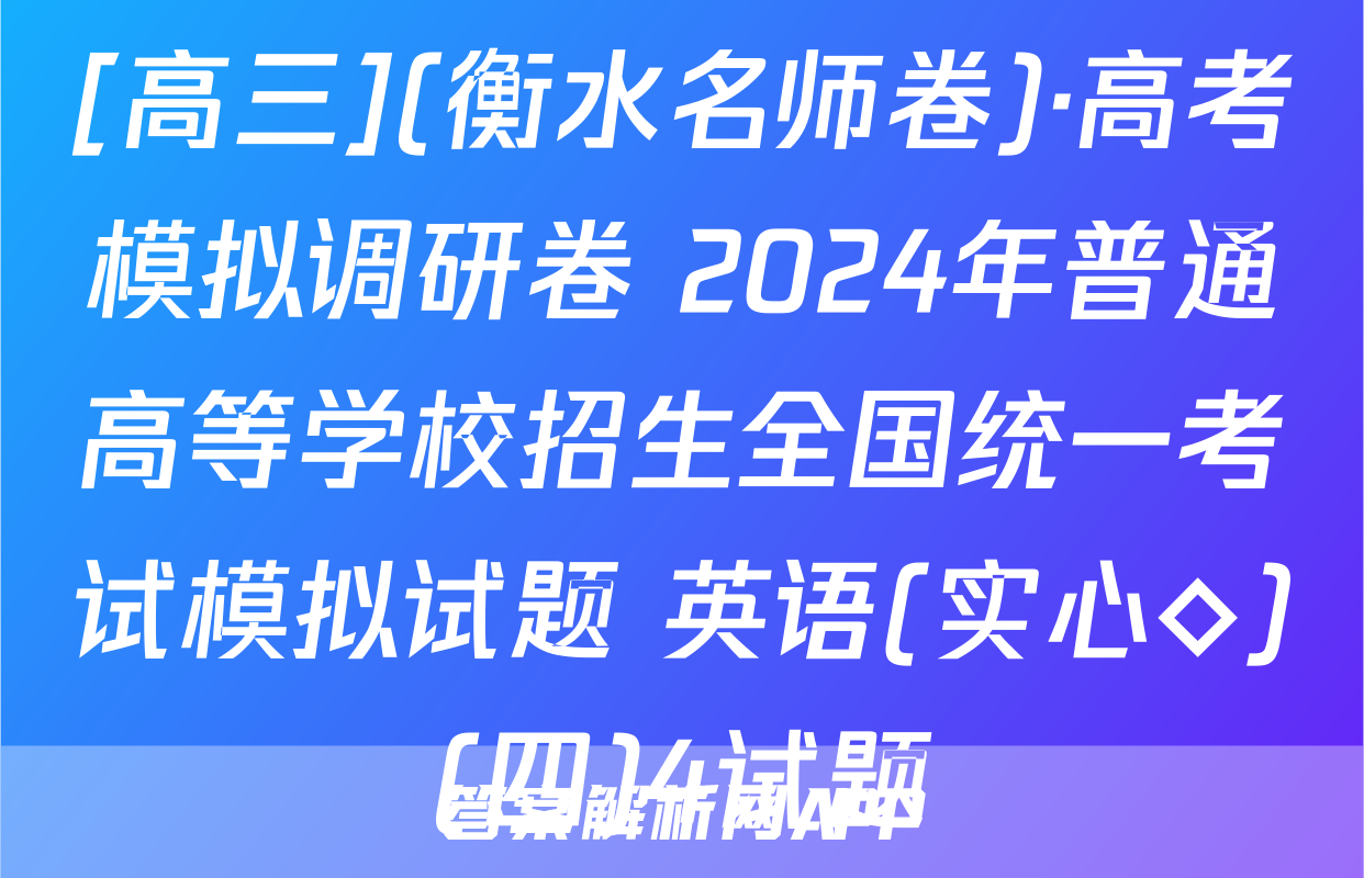 [高三](衡水名师卷)·高考模拟调研卷 2024年普通高等学校招生全国统一考试模拟试题 英语(实心◇)(四)4试题