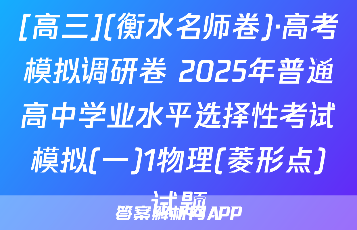 [高三](衡水名师卷)·高考模拟调研卷 2025年普通高中学业水平选择性考试模拟(一)1物理(菱形点)试题