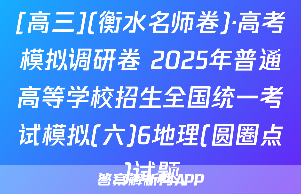 [高三](衡水名师卷)·高考模拟调研卷 2025年普通高等学校招生全国统一考试模拟(六)6地理(圆圈点)试题