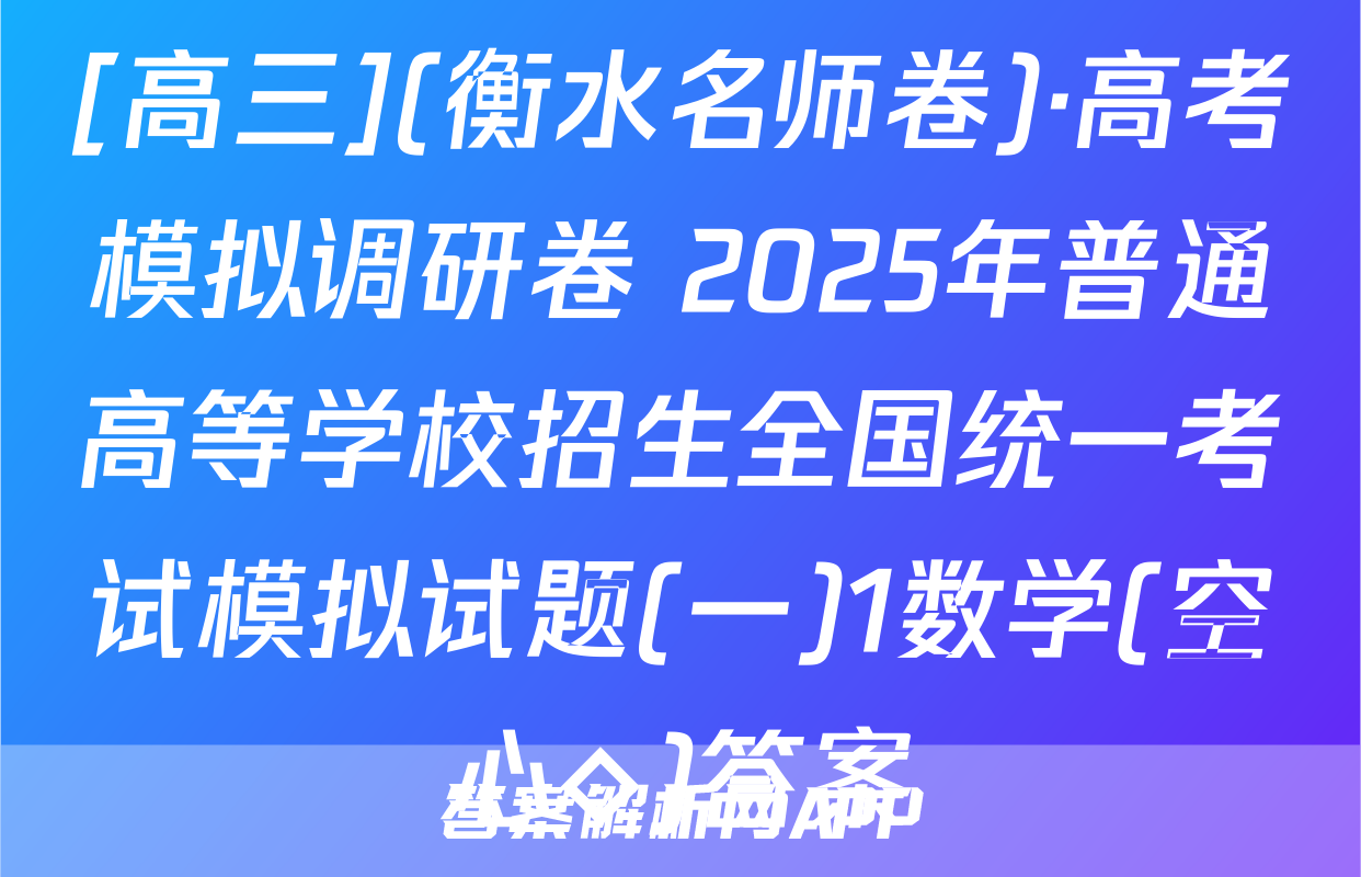 [高三](衡水名师卷)·高考模拟调研卷 2025年普通高等学校招生全国统一考试模拟试题(一)1数学(空心◇)答案