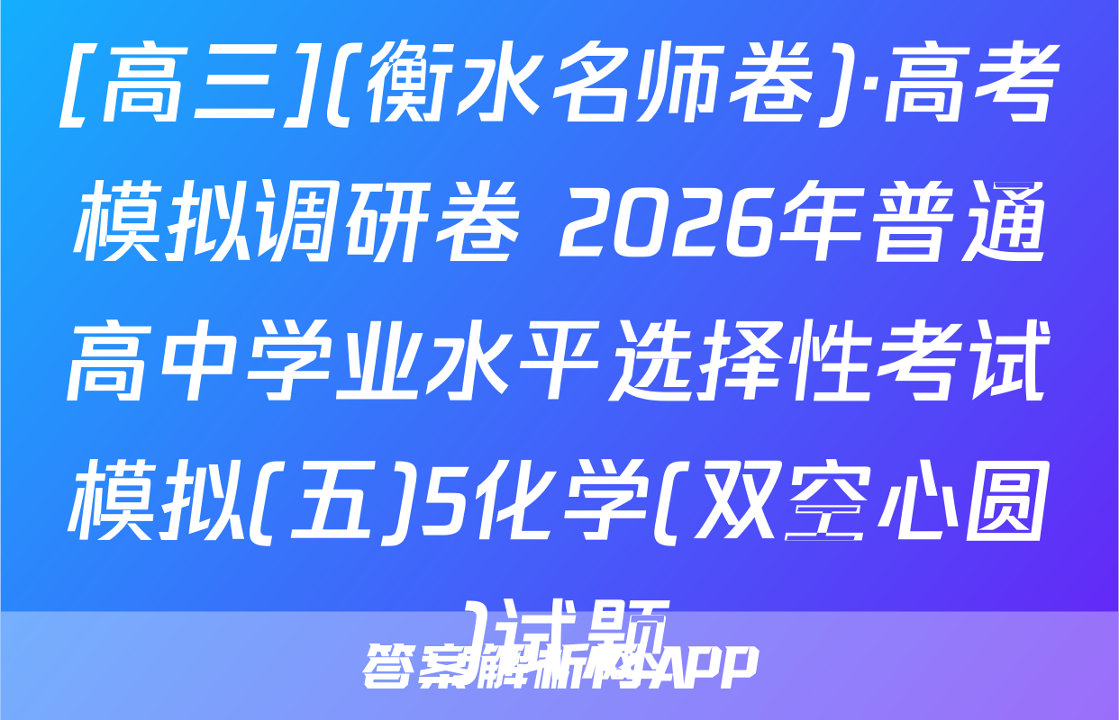 [高三](衡水名师卷)·高考模拟调研卷 2026年普通高中学业水平选择性考试模拟(五)5化学(双空心圆)试题