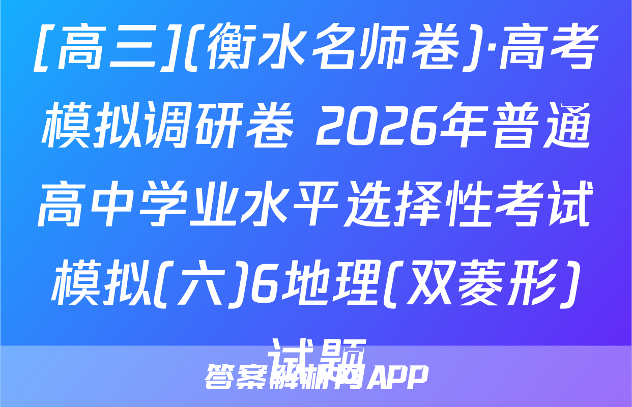 [高三](衡水名师卷)·高考模拟调研卷 2026年普通高中学业水平选择性考试模拟(六)6地理(双菱形)试题