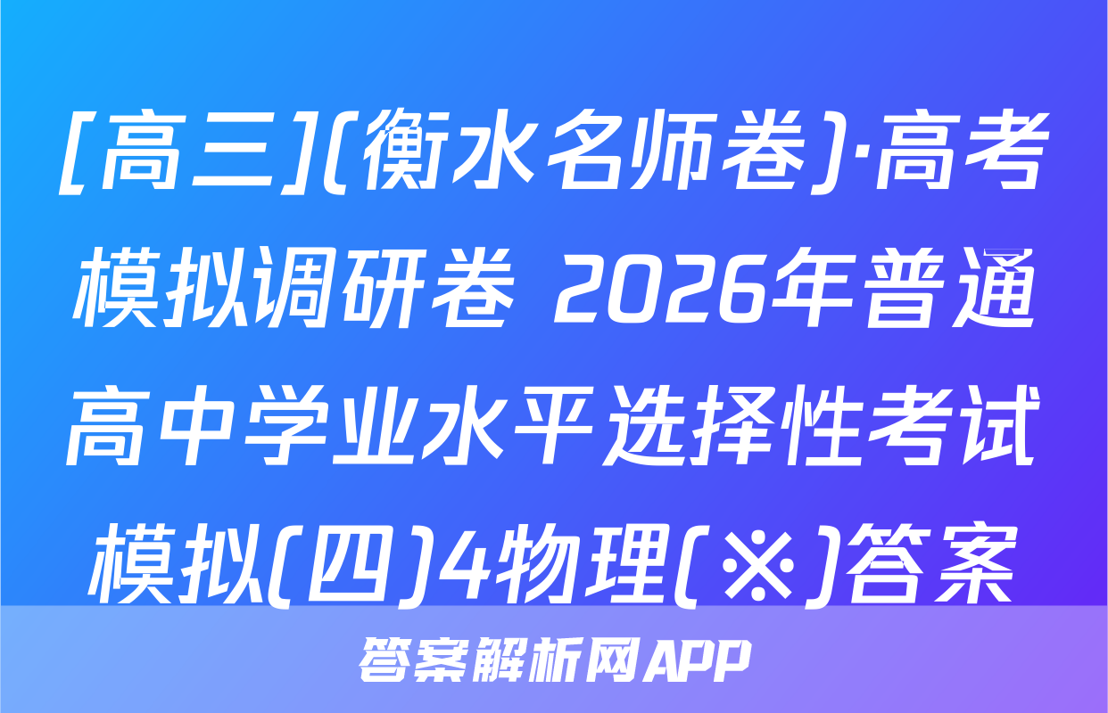 [高三](衡水名师卷)·高考模拟调研卷 2026年普通高中学业水平选择性考试模拟(四)4物理(※)答案