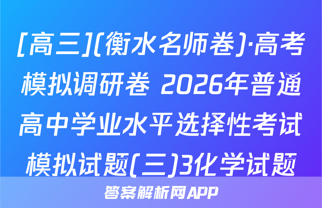 [高三](衡水名师卷)·高考模拟调研卷 2026年普通高中学业水平选择性考试模拟试题(三)3化学试题