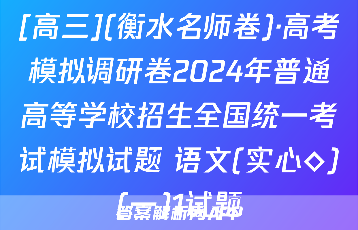 [高三](衡水名师卷)·高考模拟调研卷2024年普通高等学校招生全国统一考试模拟试题 语文(实心◇)(一)1试题
