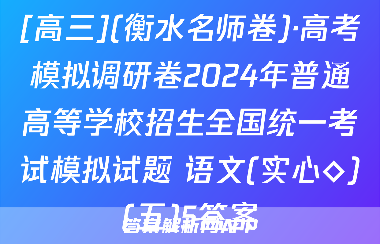 [高三](衡水名师卷)·高考模拟调研卷2024年普通高等学校招生全国统一考试模拟试题 语文(实心◇)(五)5答案