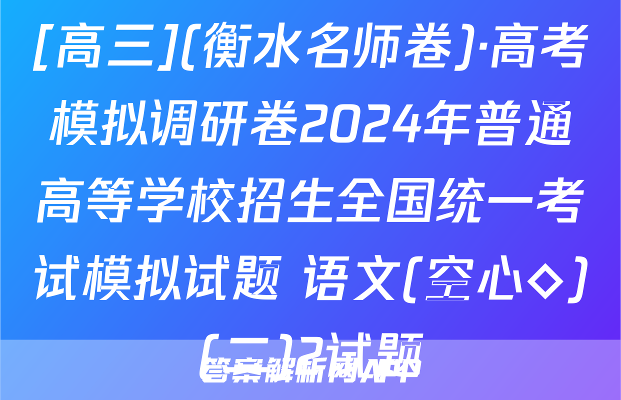[高三](衡水名师卷)·高考模拟调研卷2024年普通高等学校招生全国统一考试模拟试题 语文(空心◇)(二)2试题