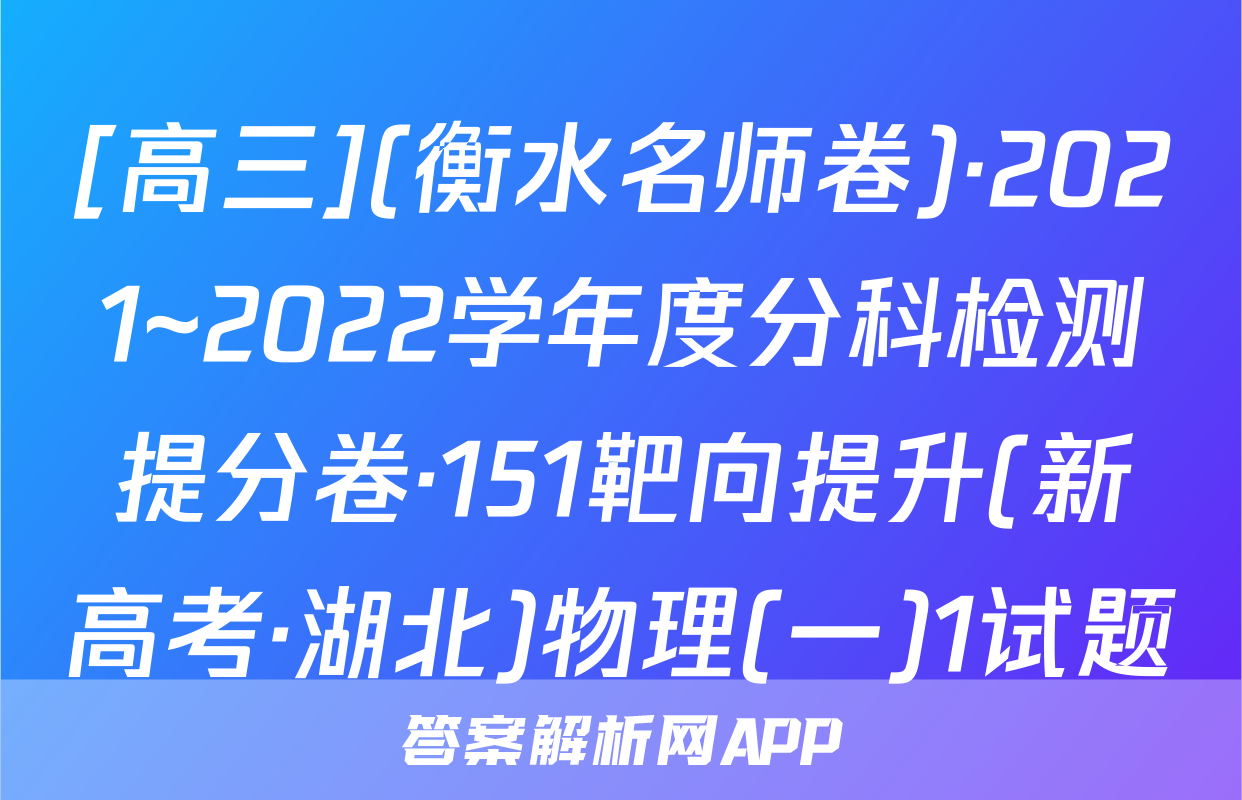 [高三](衡水名师卷)·2021~2022学年度分科检测提分卷·151靶向提升(新高考·湖北)物理(一)1试题