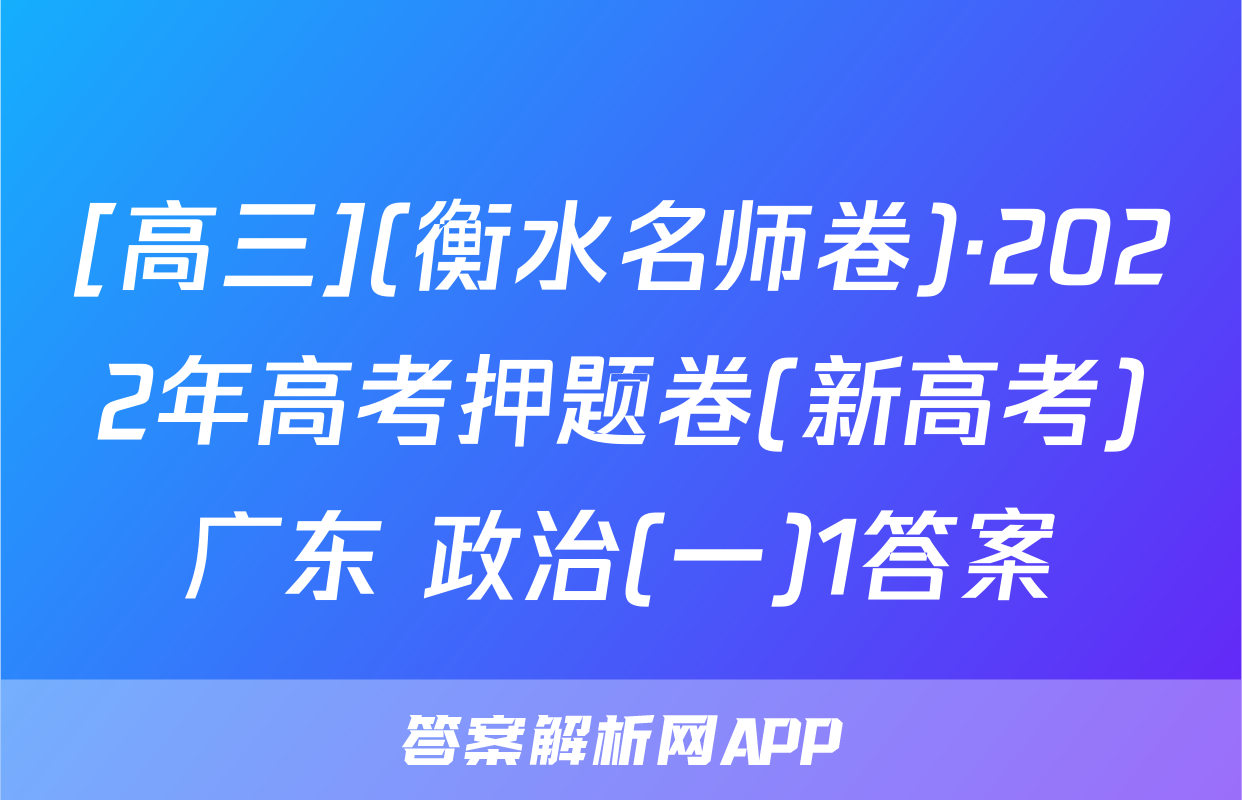 [高三](衡水名师卷)·2022年高考押题卷(新高考)广东 政治(一)1答案