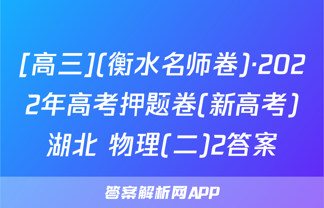 [高三](衡水名师卷)·2022年高考押题卷(新高考)湖北 物理(二)2答案