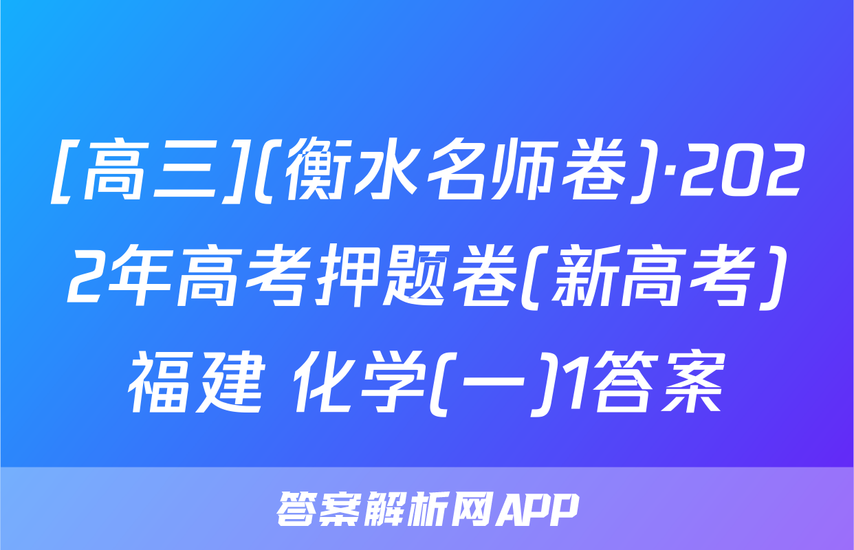 [高三](衡水名师卷)·2022年高考押题卷(新高考)福建 化学(一)1答案