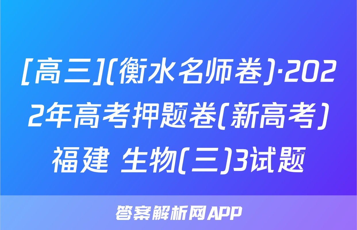 [高三](衡水名师卷)·2022年高考押题卷(新高考)福建 生物(三)3试题