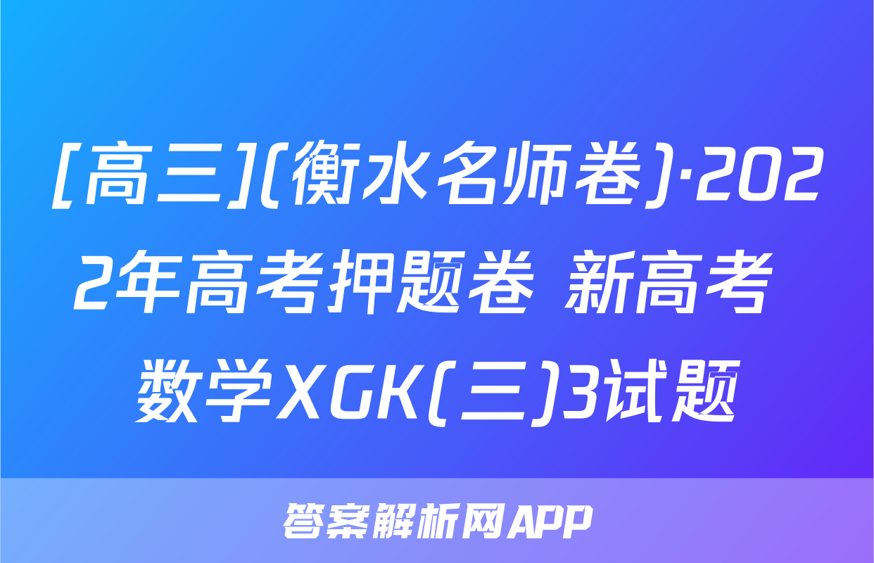 [高三](衡水名师卷)·2022年高考押题卷 新高考 数学XGK(三)3试题