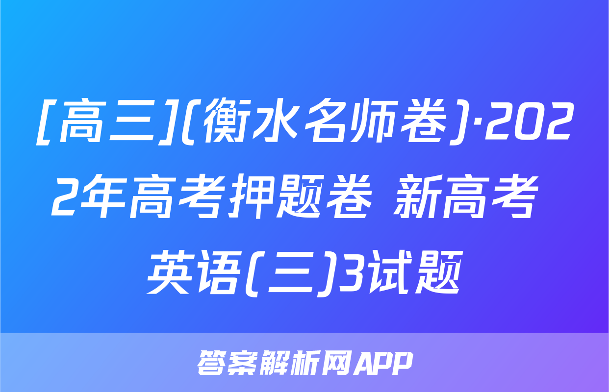 [高三](衡水名师卷)·2022年高考押题卷 新高考 英语(三)3试题