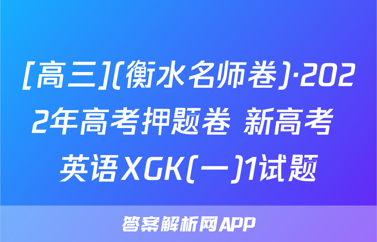 [高三](衡水名师卷)·2022年高考押题卷 新高考 英语XGK(一)1试题