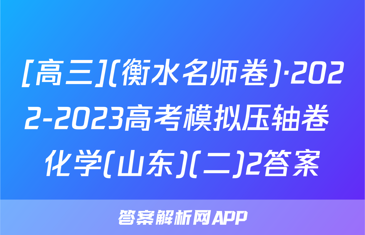 [高三](衡水名师卷)·2022-2023高考模拟压轴卷 化学(山东)(二)2答案