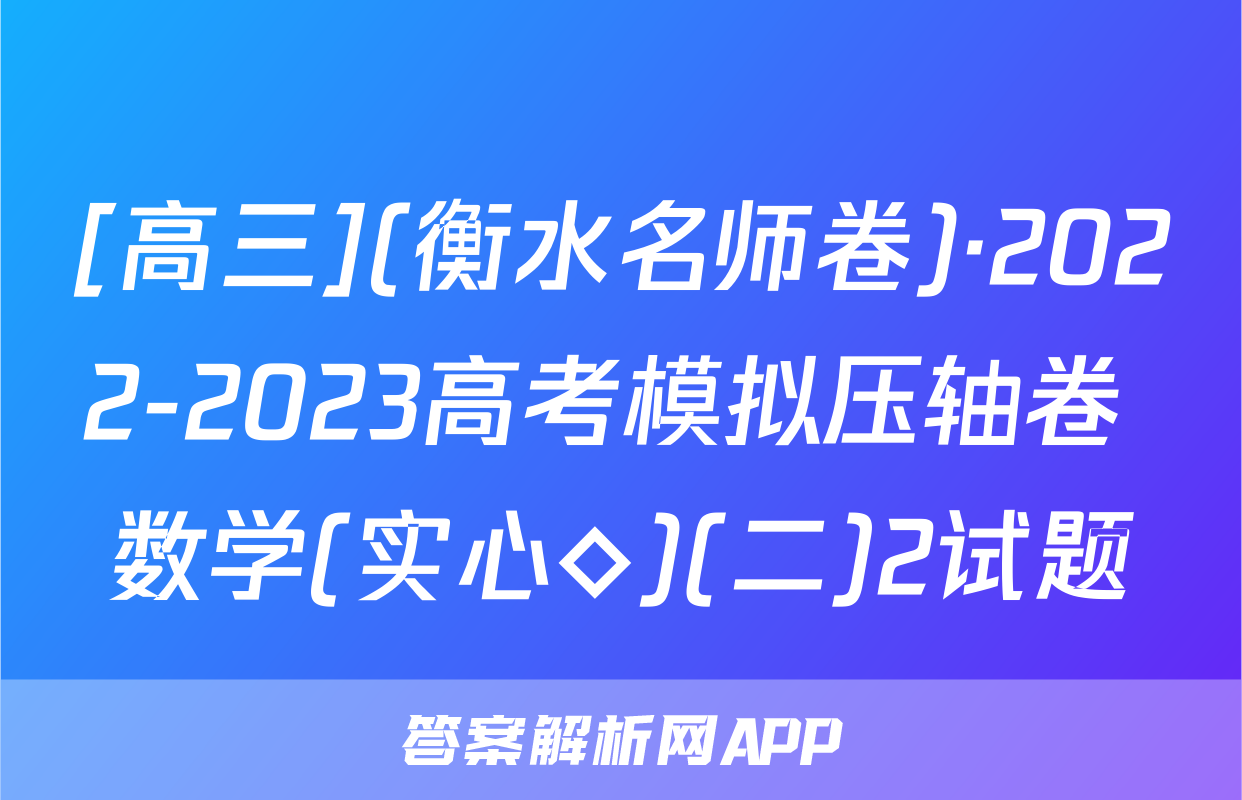 [高三](衡水名师卷)·2022-2023高考模拟压轴卷 数学(实心◇)(二)2试题