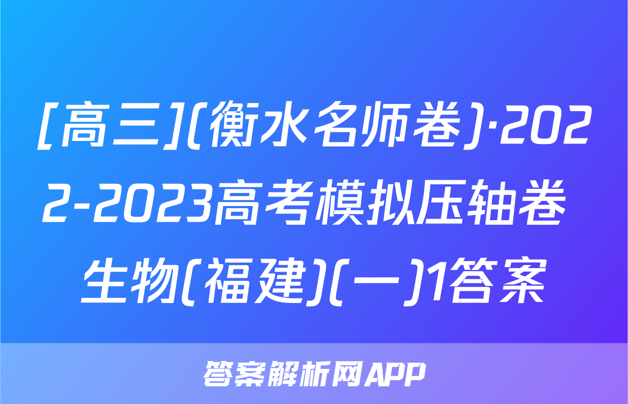 [高三](衡水名师卷)·2022-2023高考模拟压轴卷 生物(福建)(一)1答案