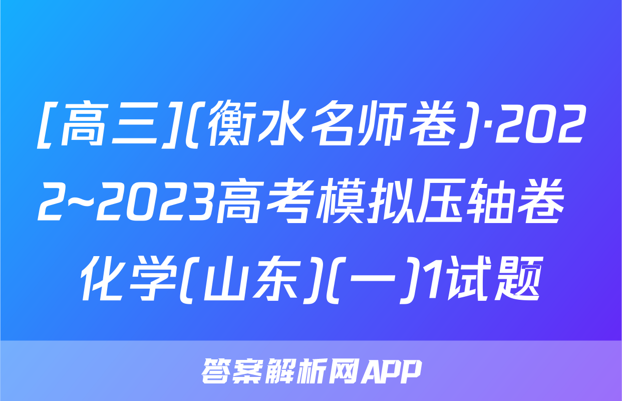 [高三](衡水名师卷)·2022~2023高考模拟压轴卷 化学(山东)(一)1试题