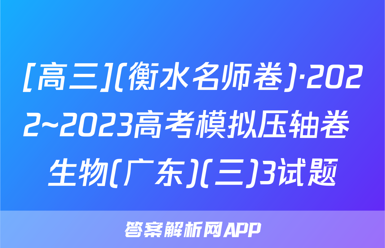 [高三](衡水名师卷)·2022~2023高考模拟压轴卷 生物(广东)(三)3试题