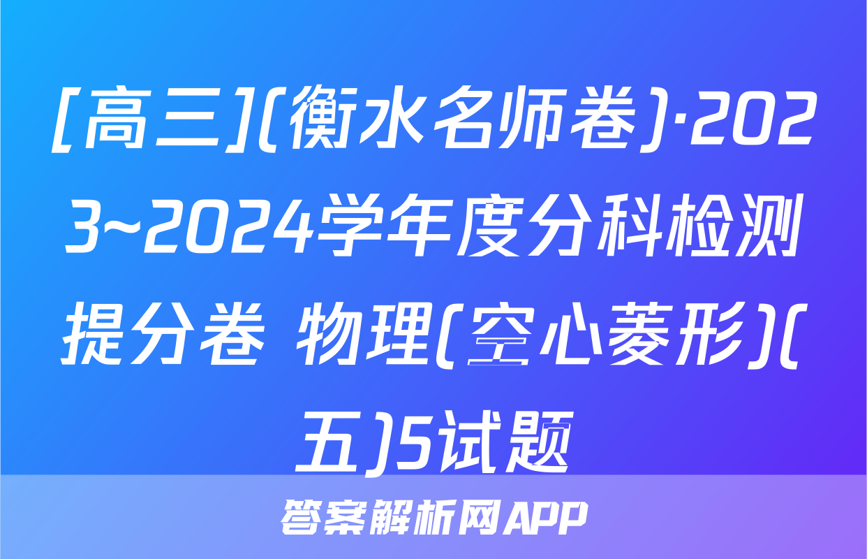 [高三](衡水名师卷)·2023~2024学年度分科检测提分卷 物理(空心菱形)(五)5试题