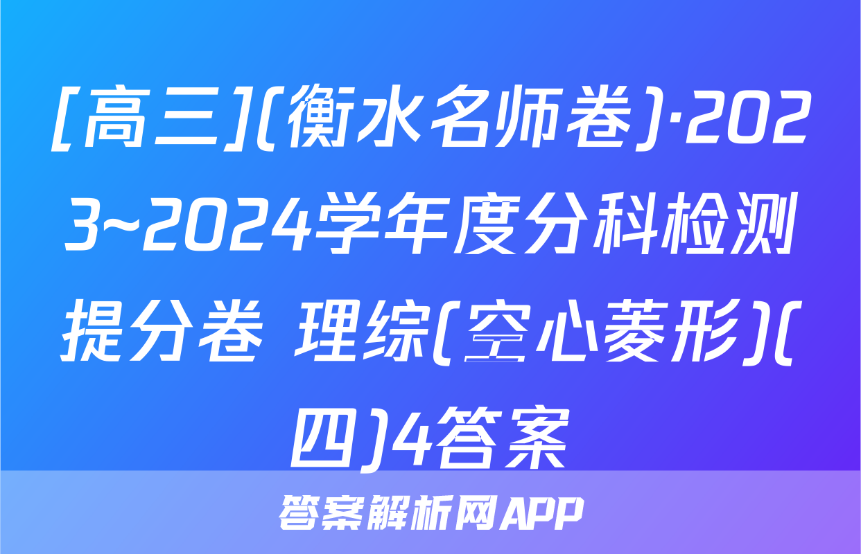 [高三](衡水名师卷)·2023~2024学年度分科检测提分卷 理综(空心菱形)(四)4答案