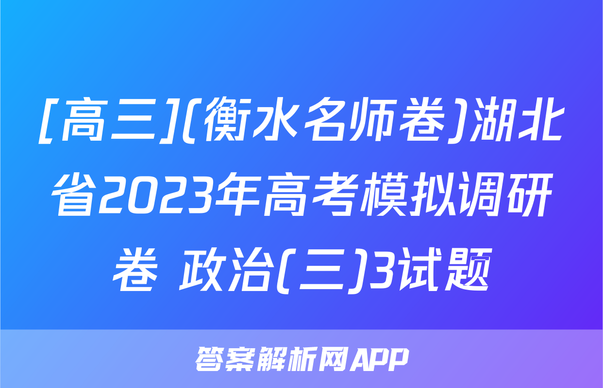 [高三](衡水名师卷)湖北省2023年高考模拟调研卷 政治(三)3试题