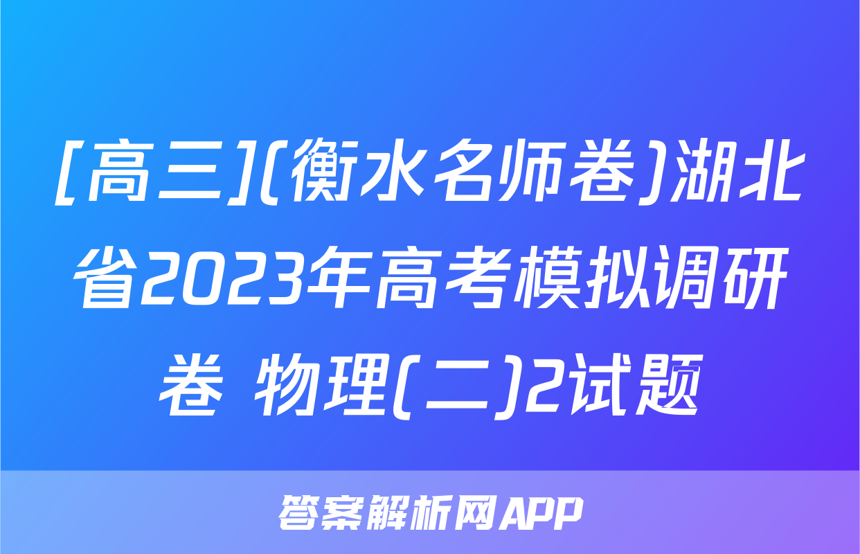 [高三](衡水名师卷)湖北省2023年高考模拟调研卷 物理(二)2试题