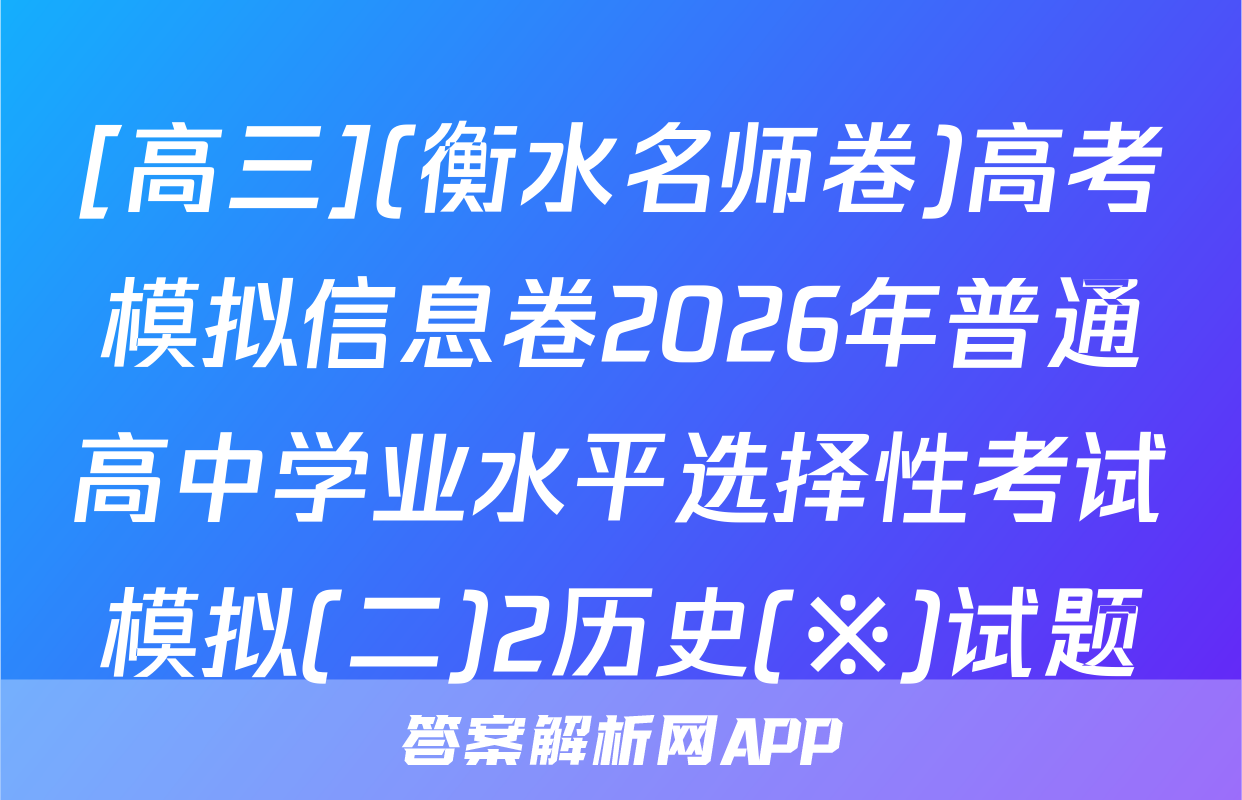 [高三](衡水名师卷)高考模拟信息卷2026年普通高中学业水平选择性考试模拟(二)2历史(※)试题