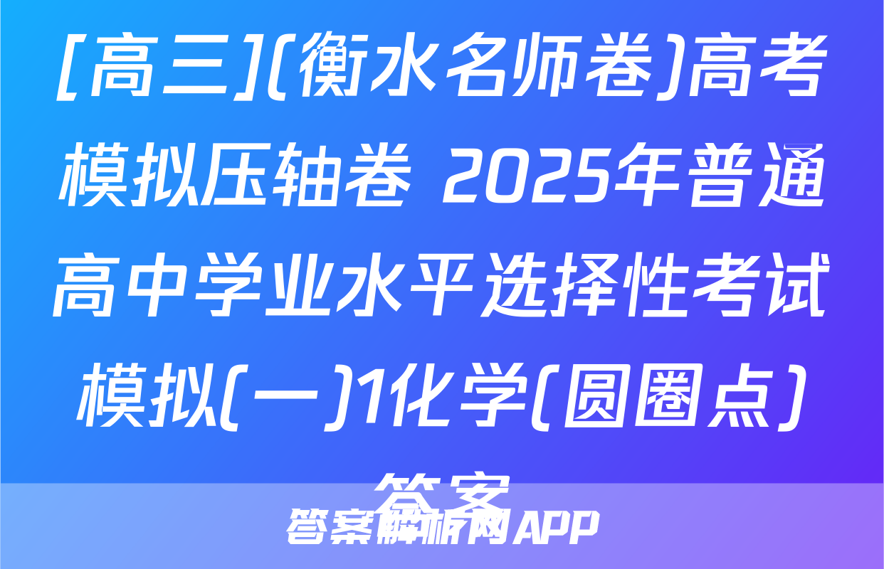 [高三](衡水名师卷)高考模拟压轴卷 2025年普通高中学业水平选择性考试模拟(一)1化学(圆圈点)答案