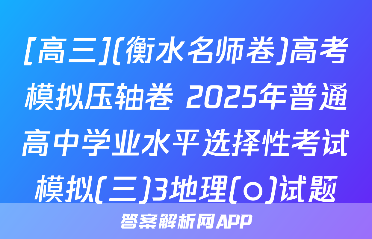 [高三](衡水名师卷)高考模拟压轴卷 2025年普通高中学业水平选择性考试模拟(三)3地理(○)试题