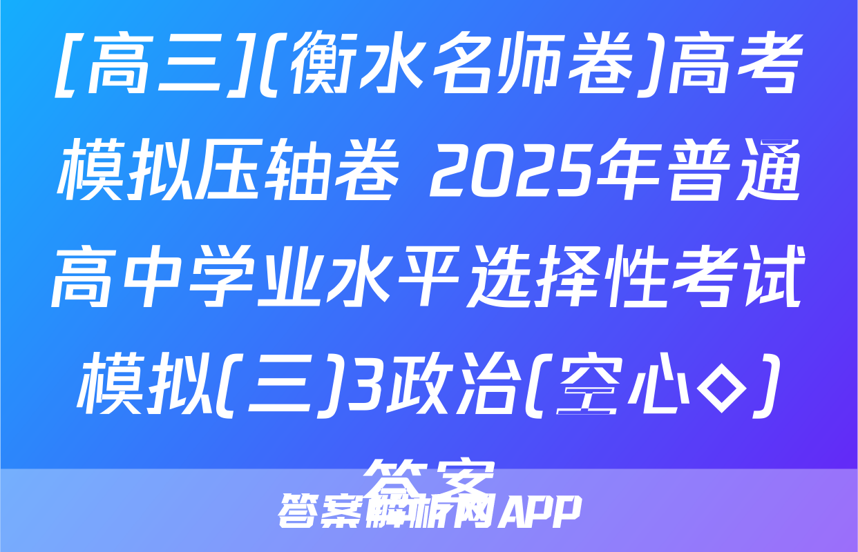 [高三](衡水名师卷)高考模拟压轴卷 2025年普通高中学业水平选择性考试模拟(三)3政治(空心◇)答案