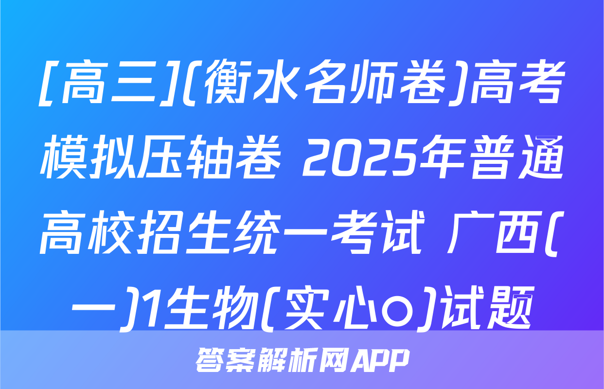 [高三](衡水名师卷)高考模拟压轴卷 2025年普通高校招生统一考试 广西(一)1生物(实心○)试题