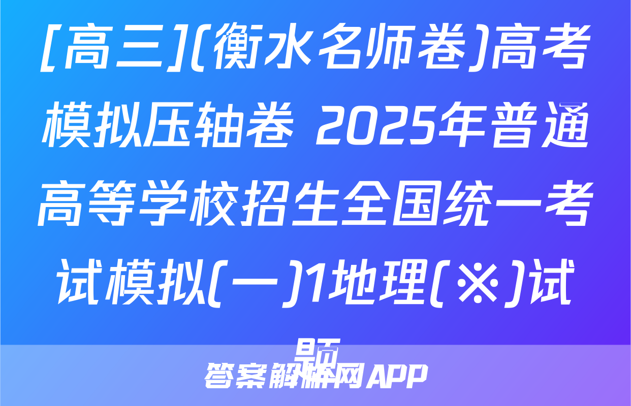 [高三](衡水名师卷)高考模拟压轴卷 2025年普通高等学校招生全国统一考试模拟(一)1地理(※)试题