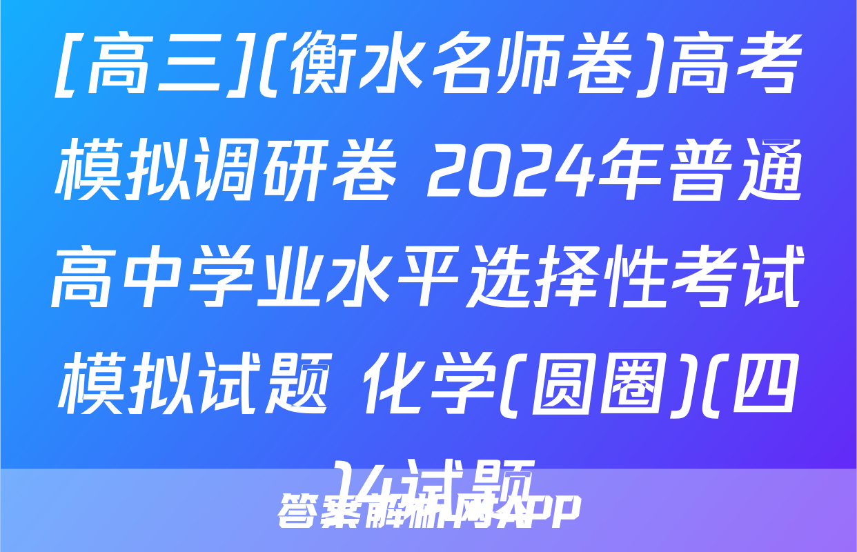 [高三](衡水名师卷)高考模拟调研卷 2024年普通高中学业水平选择性考试模拟试题 化学(圆圈)(四)4试题